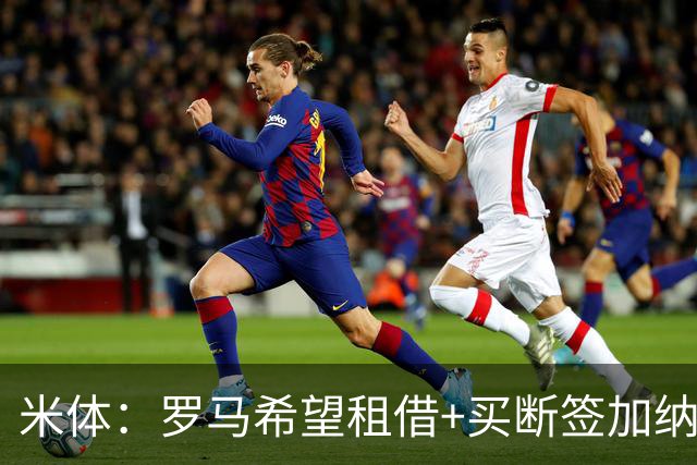 米体：罗马希望租借+买断签加纳乔，同时想签下迭戈·莫雷拉